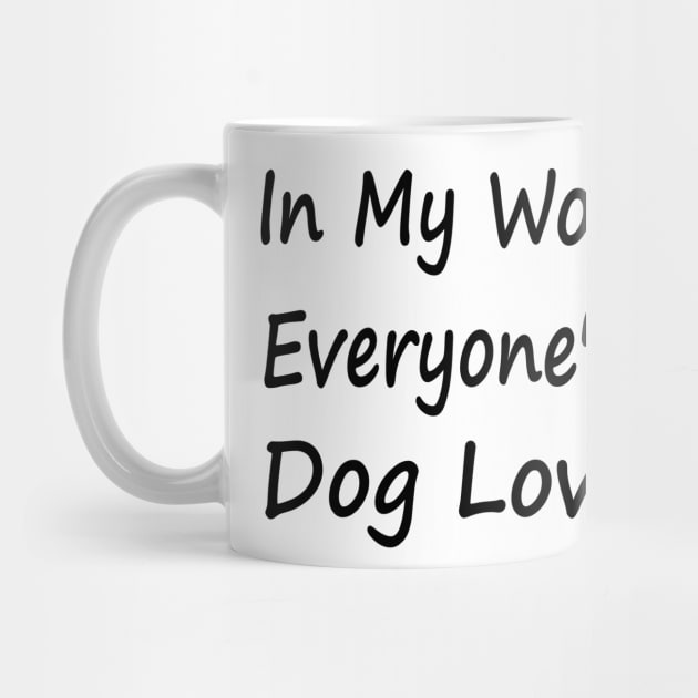 In My World Everyone's a Dog Lover by EclecticWarrior101